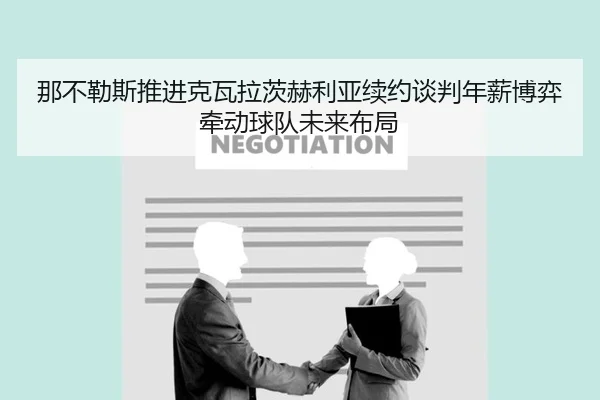 那不勒斯推进克瓦拉茨赫利亚续约谈判年薪博弈牵动球队未来布局